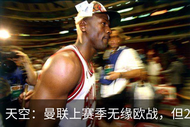 天空：曼联上赛季无缘欧战，但2026财年营收仍创下俱乐部纪录